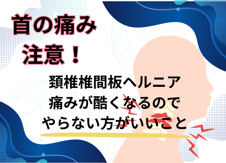 頚椎椎間板ヘルニア痛みが酷くなるのでやらない方がいいこと