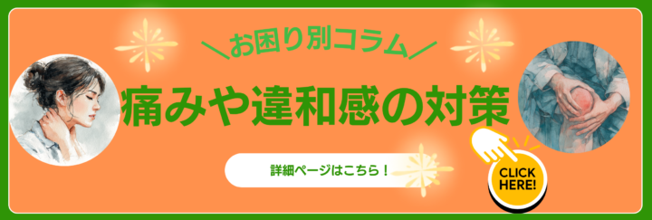 お困り別コラム　痛みや違和感の対策　詳細ページはこちら！